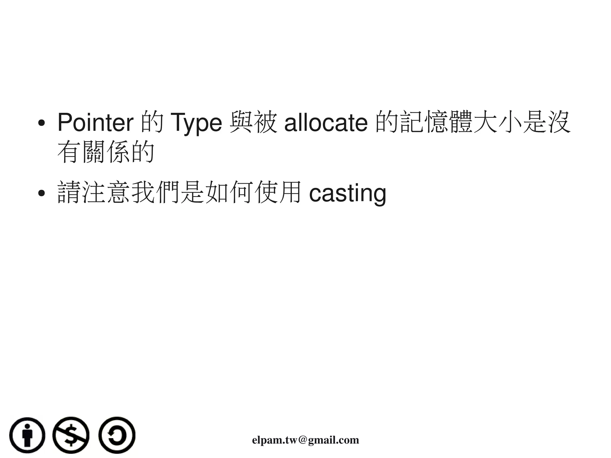 ●   Pointer 的 Type 與被 allocate 的記憶體大小是沒
    有關係的
●   請注意我們是如何使用 casting




                 elpam.tw@gmail.com
 