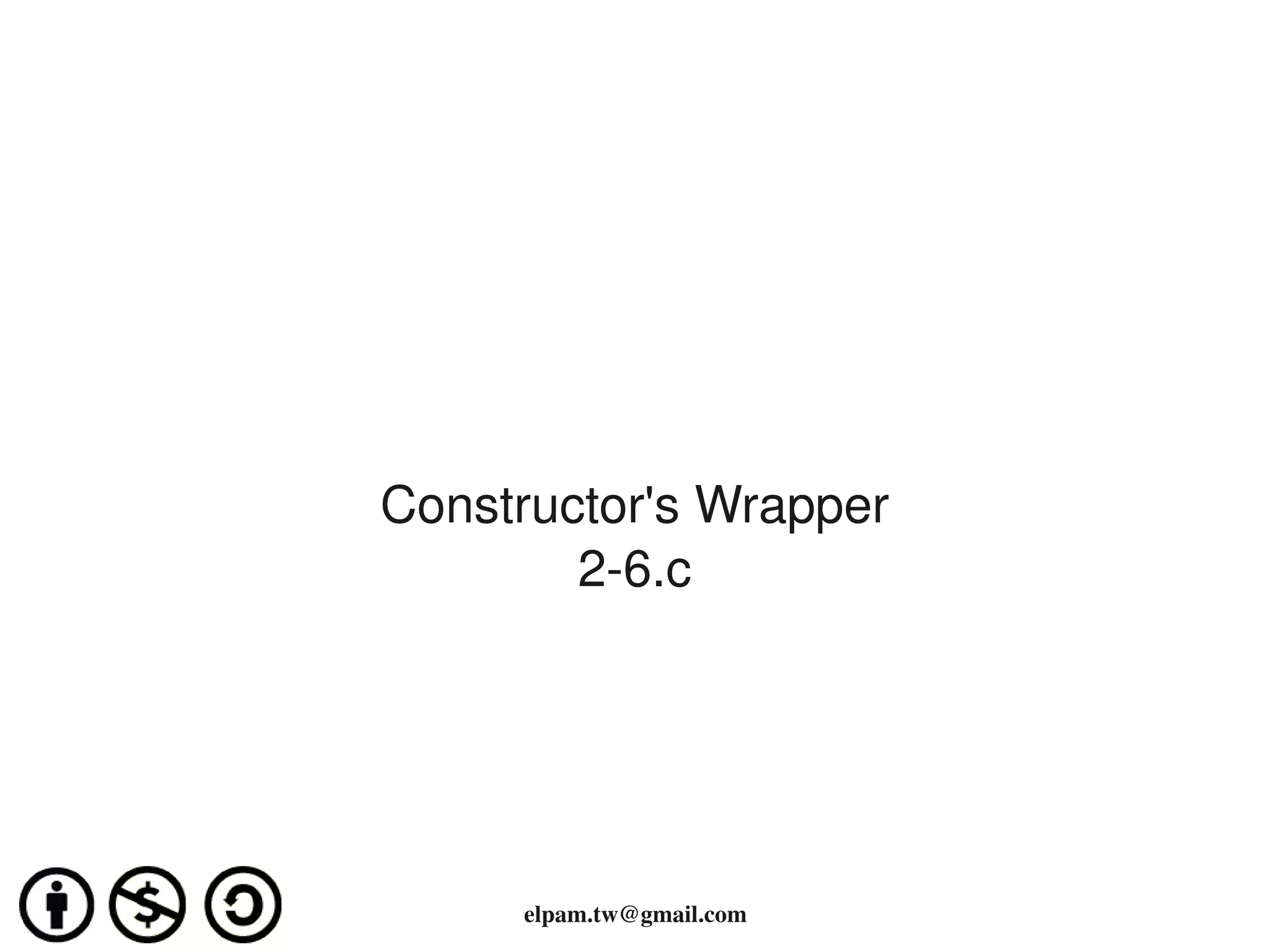 Constructor's Wrapper
            2­6.c




                  
         elpam.tw@gmail.com
 