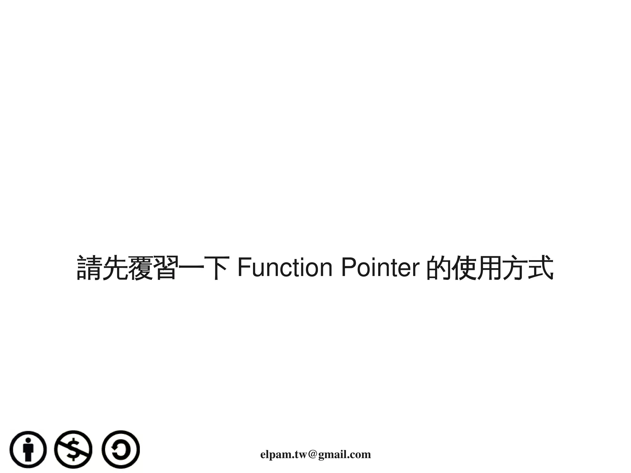 請先覆習一下 Function Pointer 的使用方式




                        
               elpam.tw@gmail.com
 