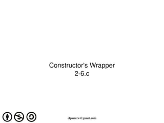 Constructor's Wrapper
            2­6.c




                  
         elpam.tw@gmail.com
 