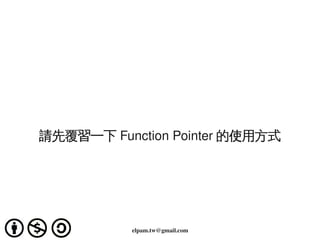 請先覆習一下 Function Pointer 的使用方式




                        
               elpam.tw@gmail.com
 