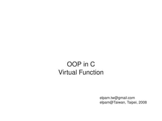 OOP in C
Virtual Function


              elpam.tw@gmail.com
              elpam@Taiwan, Taipei, 2008
 
