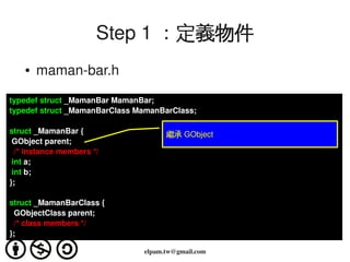 Step 1 ：定義物件
      ●   maman­bar.h
typedef struct _MamanBar MamanBar;
typedef struct _MamanBarClass MamanBarClass;

struct...
