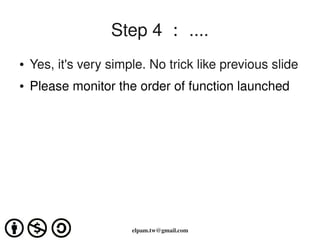 Step 4 ： ....
    ●   Yes, it's very simple. No trick like previous slide 
    ●   Please monitor the order of function la...