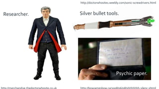 http://doctorwhosite1.weebly.com/sonic-screwdrivers.html
Researcher. Silver bullet tools.
Psychic paper.
 