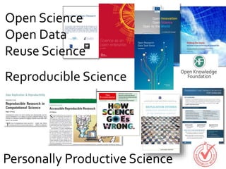 Open Science
Open Data
Reuse Science
Reproducible Science
Personally Productive Science
 