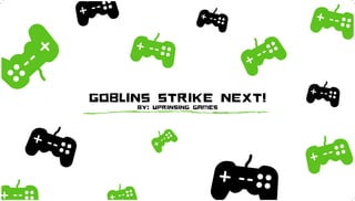 GOBLINS STRIKE NEXT!
BY: UPRINSING GAMES
 