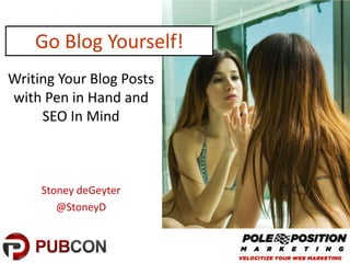 Go Blog Yourself!
Writing Your Blog Posts
with Pen in Hand and
     SEO In Mind



     Stoney deGeyter
        @StoneyD
 