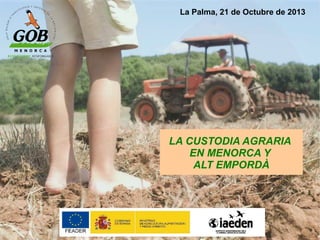 La Palma, 21 de Octubre de 2013

LA CUSTODIA AGRARIA
EN MENORCA Y
ALT EMPORDÀ

 