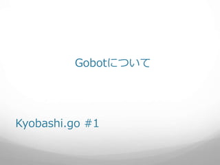 Kyobashi.go #1
Gobotについて
 