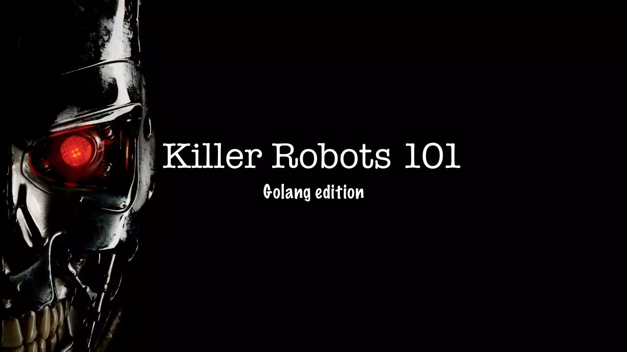 Killer Robots 101
Golang edition
 