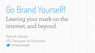 Go Brand Yourself!
Leaving your mark on the
internet, and beyond.
Patrick Haney
UX Designer at Hanerino
notasausage
 
