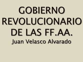 GOBIERNO
REVOLUCIONARIO
DE LAS FF.AA.
Juan Velasco Alvarado
 