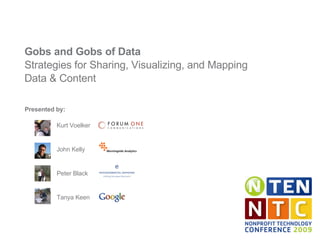 Gobs and Gobs of Data Strategies for Sharing, Visualizing, and Mapping Data & Content Presented by: Kurt Voelker  John Kelly Peter Black Tanya Keen 