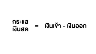 กระแส
เงินสด = เงินเข้า - เงินออก
 