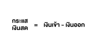 กระแส
เงินสด = เงินเข้า - เงินออก
 