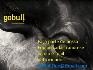 #EquipeGoBullOne
Faça parte de nossa
Equipe cadastrando-se
com o e-mail
patrocinador:
GoBullOne@Gmail.com
 