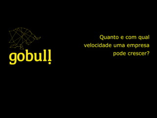 Quanto e com qual
velocidade uma empresa
pode crescer?
 