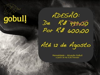 Um multinível novo em meio a!
tantas coisas iguais. Go!!
ADESÃO: !
De R$ 999,00!
Por R$ 600,00!
!
Até 12 de Agosto!
Mensalidade – Ativação GoBull
a partir de R$ 9,90 mensais
 