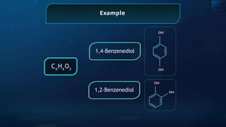 Example
1,2-Benzenediol
1,4-Benzenediol
C6
H6
O2
 