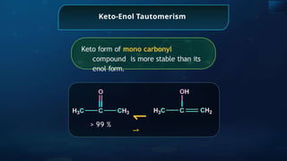 Keto-Enol Tautomerism
↽
⇀
> 99 %
Keto form of mono carbonyl
compound is more stable than its
enol form.
 
