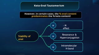 Keto-Enol Tautomerism
However, in certain cases, the % enol content
predominates the % keto content!
Stability of
enol
Intramolecular
H-bond
Resonance &
Hyperconjugation
- M
e ect
ﬀ
∝
∝
∝
 