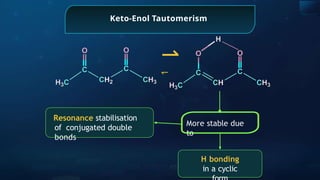 Keto-Enol Tautomerism
Resonance stabilisation
of conjugated double
bonds
⇀
↽
More stable due
to
H bonding
in a cyclic
 