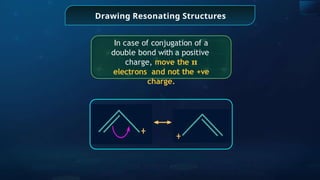 Drawing Resonating Structures
In case of conjugation of a
double bond with a positive
charge, move the 𝛑
electrons and not the +ve
charge.
 