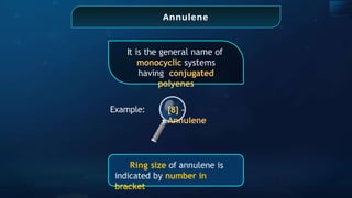 Annulene
It is the general name of
monocyclic systems
having conjugated
polyenes
[8] -
Annulene
Ring size of annulene is
indicated by number in
bracket
Example:
 