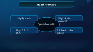 Quasi-Aromatic
Highly stable
Soluble in polar
solvent
High B.P. &
M.P.
High dipole
moment
Quasi-Aromatic
 