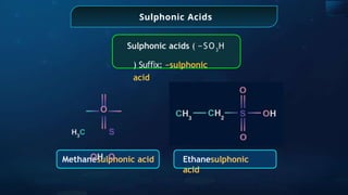 Sulphonic Acids
Methanesulphonic acid Ethanesulphonic
acid
Sulphonic acids ( −SO3
H
) Su x:
ﬃ −sulphonic
acid
O
H3
C S
OH O
 