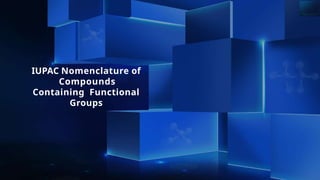IUPAC Nomenclature of
Compounds
Containing Functional
Groups
 