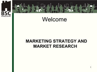 Welcome  MARKETING STRATEGY AND MARKET RESEARCH  