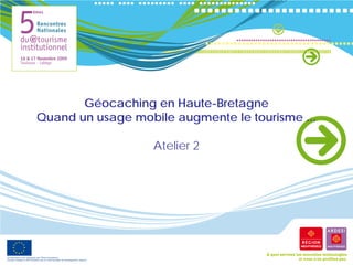 Géocaching en Haute-Bretagne
Quand un usage mobile augmente le tourisme ...

                   Atelier 2
 