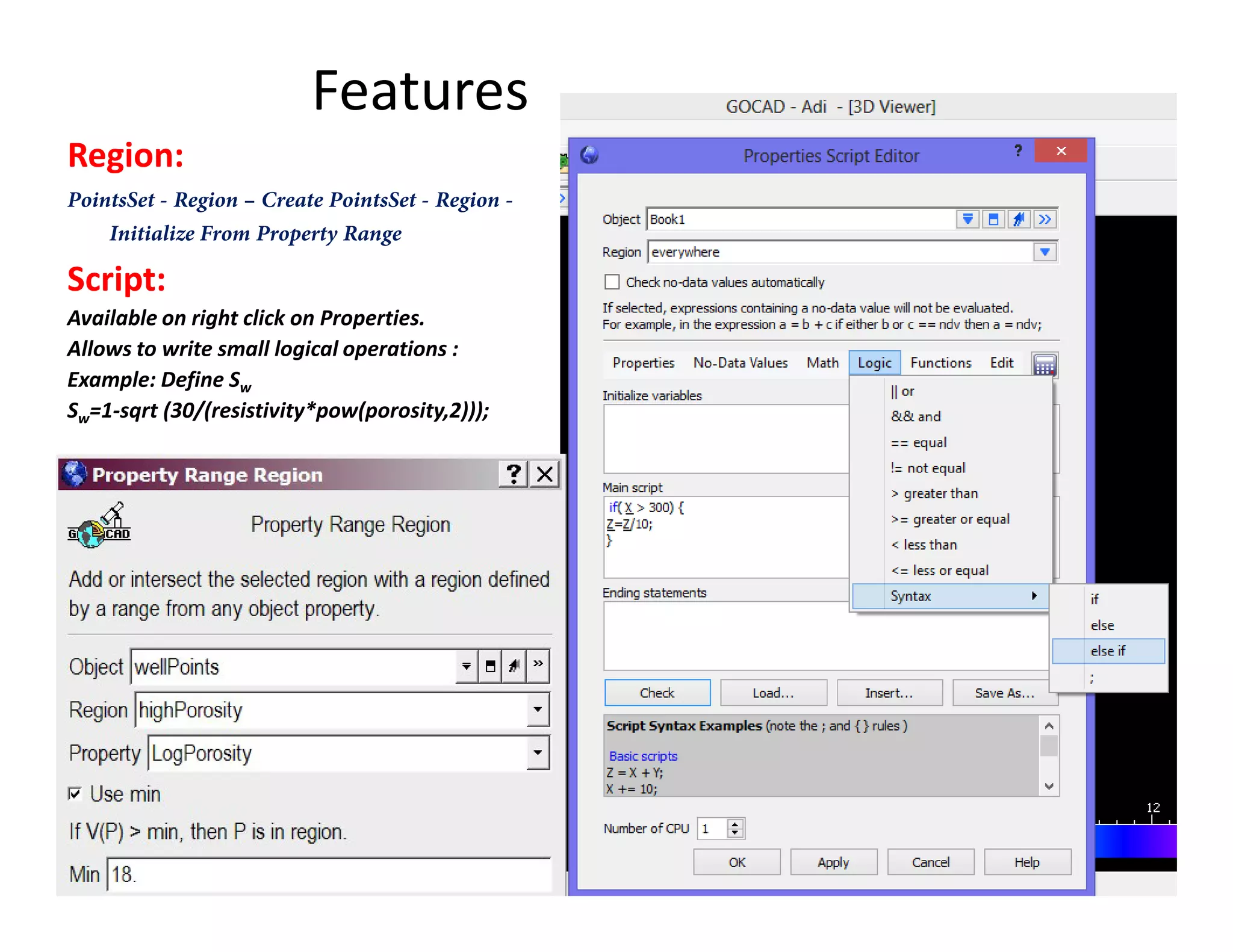 Features
Region:
PointsSet - Region – Create PointsSet - Region -
Initialize From Property Range
Script:
Available on right click on Properties.
Allows to write small logical operations :
Example: Define Sw
Sw=1-sqrt (30/(resistivity*pow(porosity,2)));
 