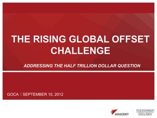 THE RISING GLOBAL OFFSET
         CHALLENGE
       ADDRESSING THE HALF TRILLION DOLLAR QUESTION




GOCA   SEPTEMBER 10, 2012
 