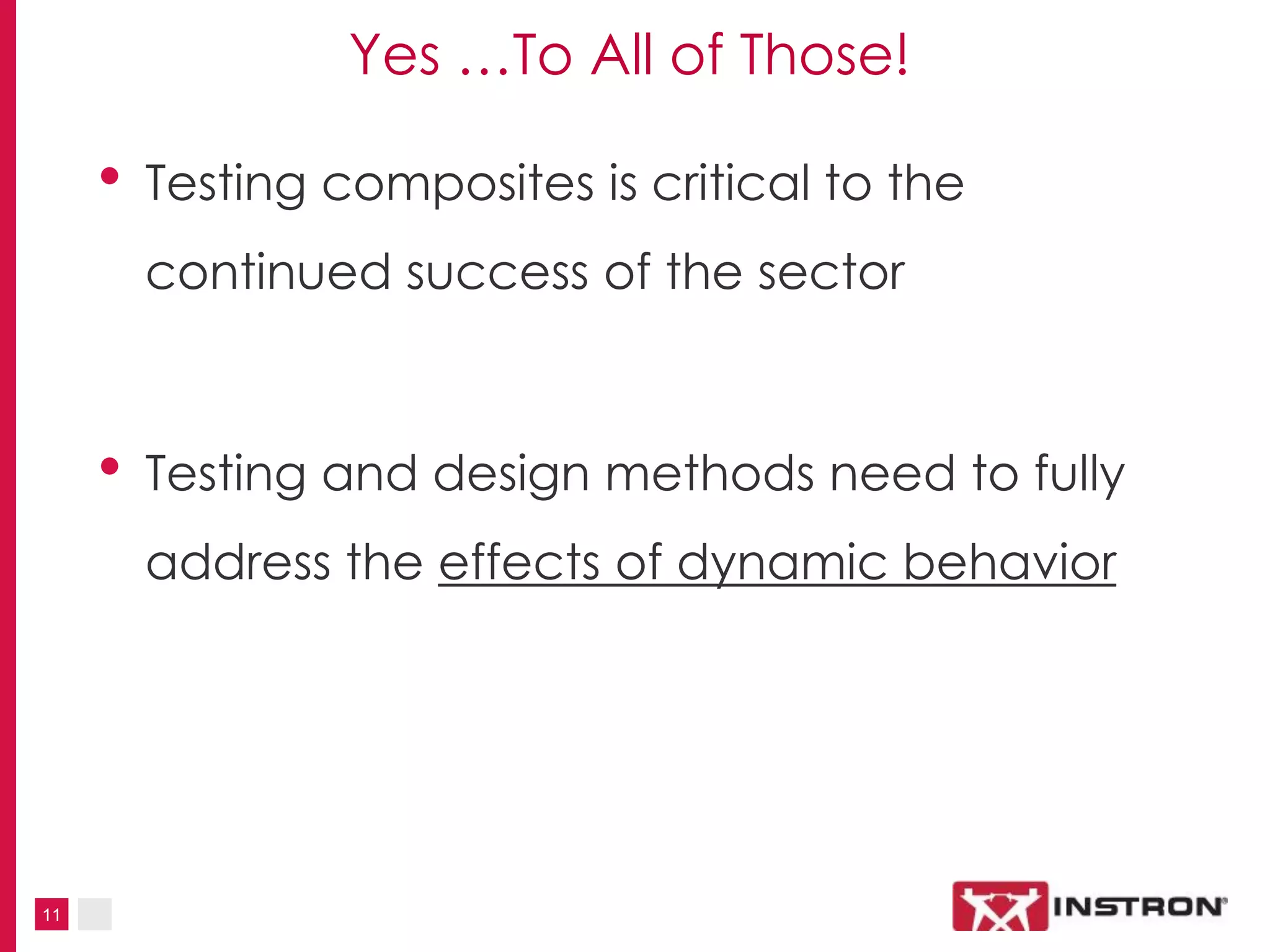 11
Yes …To All of Those!
• Testing composites is critical to the
continued success of the sector
• Testing and design methods need to fully
address the effects of dynamic behavior
 