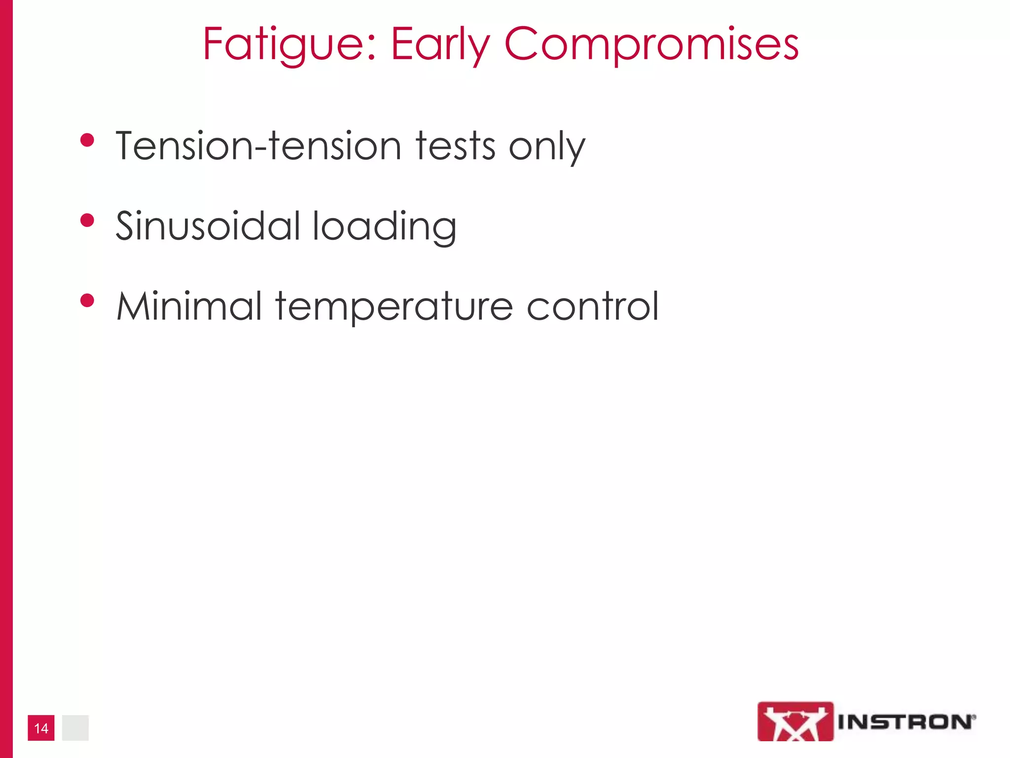 14
Fatigue: Early Compromises
• Tension-tension tests only
• Sinusoidal loading
• Minimal temperature control
 