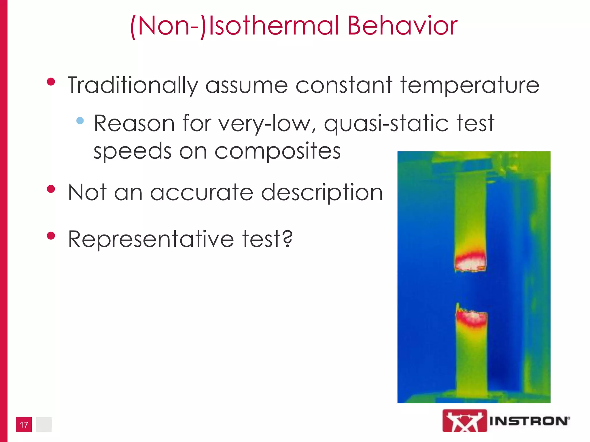 17
(Non-)Isothermal Behavior
• Traditionally assume constant temperature
• Reason for very-low, quasi-static test
speeds on composites
• Not an accurate description
• Representative test?
 