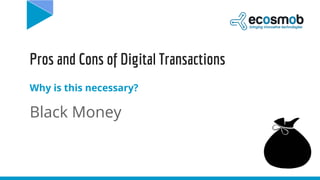 Pros and Cons of Digital Transactions
Why is this necessary?
Black Money
 