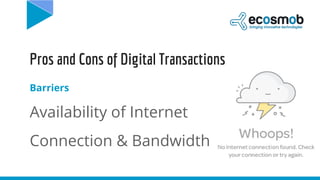 Pros and Cons of Digital Transactions
Barriers
Availability of Internet
Connection & Bandwidth
 