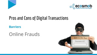 Pros and Cons of Digital Transactions
Barriers
Online Frauds
 