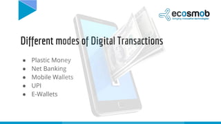 Different modes of Digital Transactions
● Plastic Money
● Net Banking
● Mobile Wallets
● UPI
● E-Wallets
 