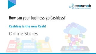 How can your business go Cashless?
Cashless is the new Cash!
Online Stores
 