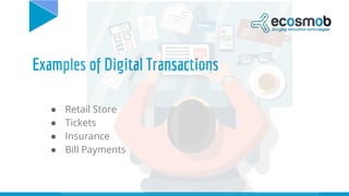 Examples of Digital Transactions
● Retail Store
● Tickets
● Insurance
● Bill Payments
 