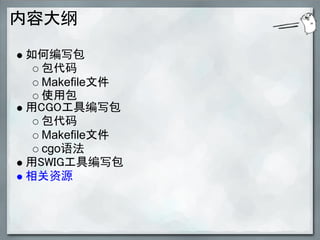 内容大纲

如何编写包
  包代码
  Makefile文件
  使用包
用CGO工具编写包
  包代码
  Makefile文件
  cgo语法
用SWIG工具编写包
相关资源
 