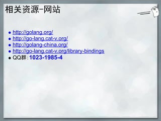 相关资源-网站

http://golang.org/
http://go-lang.cat-v.org/
http://golang-china.org/
http://go-lang.cat-v.org/library-bindings
QQ群：1023-1985-4
 