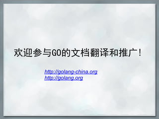 欢迎参与GO的文档翻译和推广!
   http://golang-china.org
   http://golang.org
 