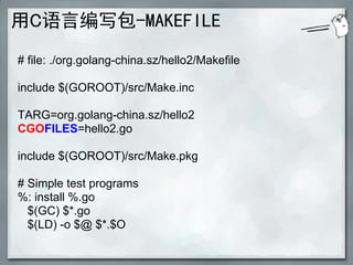 用C语言编写包-MAKEFILE
# file: ./org.golang-china.sz/hello2/Makefile

include $(GOROOT)/src/Make.inc

TARG=org.golang-china.sz/h...