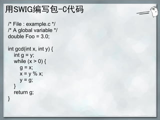用SWIG编写包-C代码
/* File : example.c */
/* A global variable */
double Foo = 3.0;

int gcd(int x, int y) {
   int g = y;
   wh...